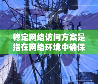 稳定网络访问方案是指在网络环境中确保数据传输的高可靠性、低延迟和高可用性的策略。以下是一些常见的稳定网络访问方案的具体方法和思路