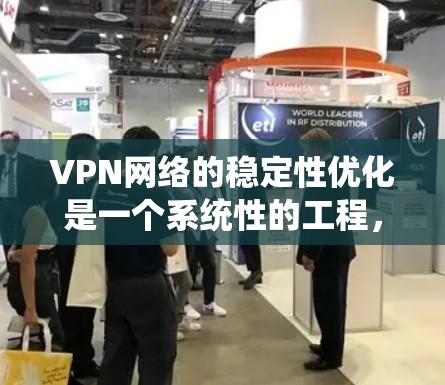 VPN网络的稳定性优化是一个系统性的工程，需要综合考虑多个因素。以下是一些关键点和步骤，帮助您优化VPN网络的稳定性