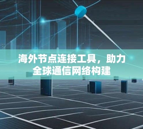 海外节点连接工具，助力全球通信网络构建