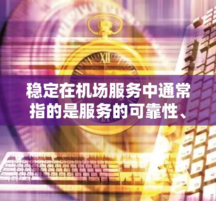 稳定在机场服务中通常指的是服务的可靠性、连续性和一致性。以下是一些关键因素和维度，可以帮助你比较机场服务的稳定性