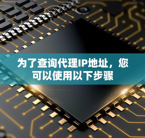 为了查询代理IP地址，您可以使用以下步骤