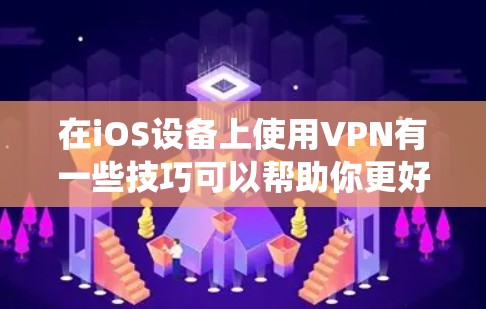 在iOS设备上使用VPN有一些技巧可以帮助你更好地保护隐私和安全，或者绕过网络限制。以下是一些常用的iOS VPN使用技巧