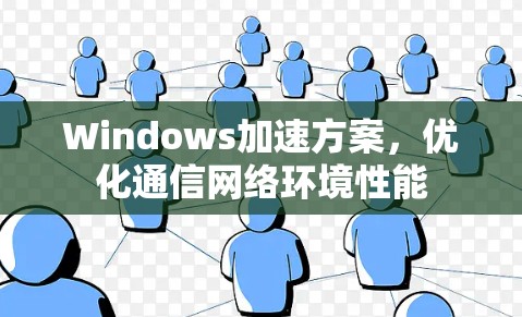 Windows加速方案，优化通信网络环境性能