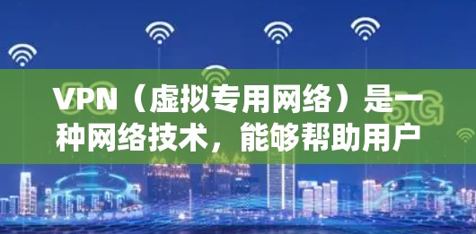 VPN（虚拟专用网络）是一种网络技术，能够帮助用户访问受限制或加密的网络资源。通过VPN，可以连接到安全的私密网络，保护隐私和安全，同时绕过网络限制
