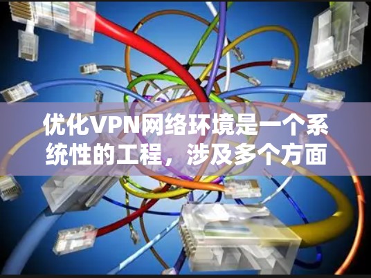 优化VPN网络环境是一个系统性的工程，涉及多个方面的考量和配置。以下是一些关键步骤和建议，帮助您实现高效、安全的VPN网络