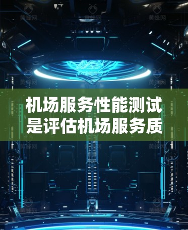 机场服务性能测试是评估机场服务质量、旅客体验和运营效率的重要环节。以下是一些常见的机场服务性能测试内容和方法