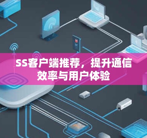 SS客户端推荐，提升通信效率与用户体验
