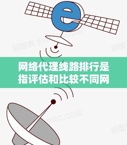网络代理线路排行是指评估和比较不同网络代理服务提供商或线路的性能，以确定哪个提供商或线路在特定网络需求下表现最优。以下是影响网络代理线路排行的关键因素及排名方法
