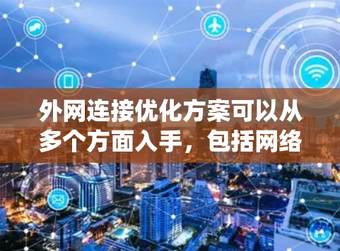 外网连接优化方案可以从多个方面入手，包括网络性能、安全性、带宽管理等。以下是一个全面且系统的优化方案