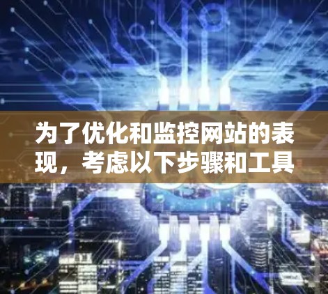 为了优化和监控网站的表现，考虑以下步骤和工具组合