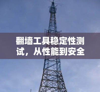 翻墙工具稳定性测试，从性能到安全的全面考量