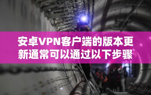 安卓VPN客户端的版本更新通常可以通过以下步骤进行