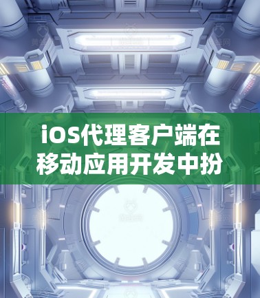 iOS代理客户端在移动应用开发中扮演着重要角色，尤其是在处理网络请求、数据存储和推送通知等任务时。以下是关于iOS代理客户端的详细指南