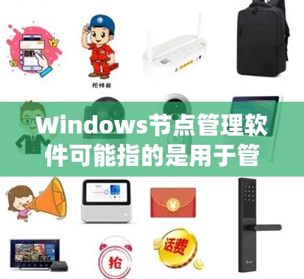 Windows节点管理软件可能指的是用于管理和监控Windows操作系统节点（如服务器、工作站）的工具或软件。以下是一些常用的Windows节点管理软件或工具，供您参考