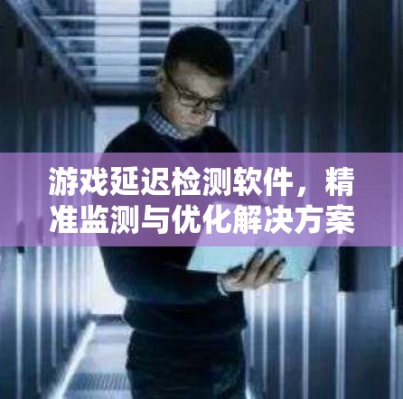 游戏延迟检测软件，精准监测与优化解决方案