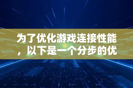 为了优化游戏连接性能，以下是一个分步的优化方案，涵盖了客户端、服务器、网络传输和数据库等多个方面