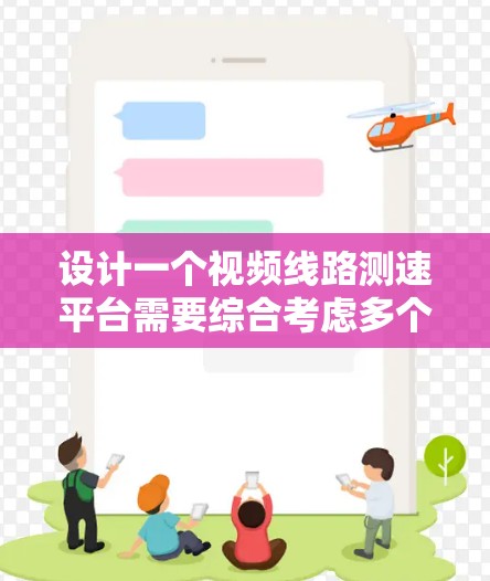 设计一个视频线路测速平台需要综合考虑多个方面，以下是一个逐步的设计方案