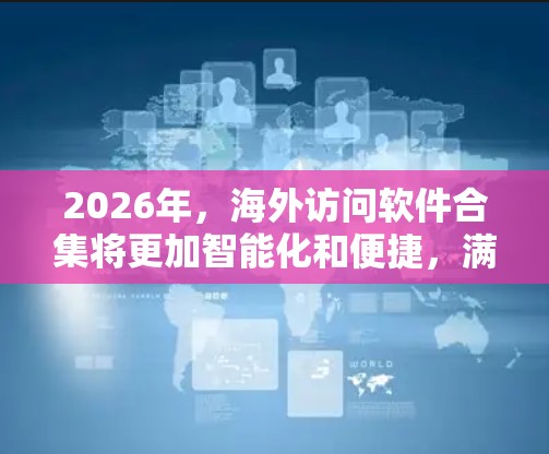 2026年，海外访问软件合集将更加智能化和便捷，满足不同用户的需求。以下是对这一领域的详细分析