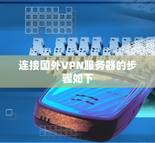 连接国外VPN服务器的步骤如下