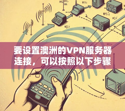 要设置澳洲的VPN服务器连接，可以按照以下步骤进行