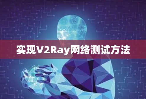 实现V2Ray网络测试方法