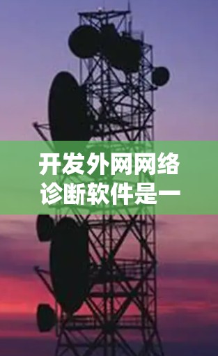 开发外网网络诊断软件是一个复杂但有挑战性的任务，以下是一个系统化的开发步骤指南