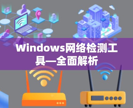 Windows网络检测工具—全面解析