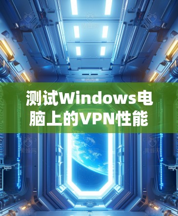 测试Windows电脑上的VPN性能可以通过以下步骤进行，确保VPN在连接速度、延迟、丢包率、协议支持、安全性、稳定性和隐私方面表现良好。以下是详细的测试步骤