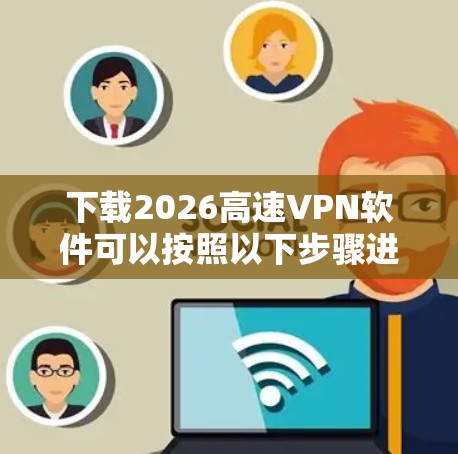 下载2026高速VPN软件可以按照以下步骤进行