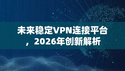 未来稳定VPN连接平台，2026年创新解析