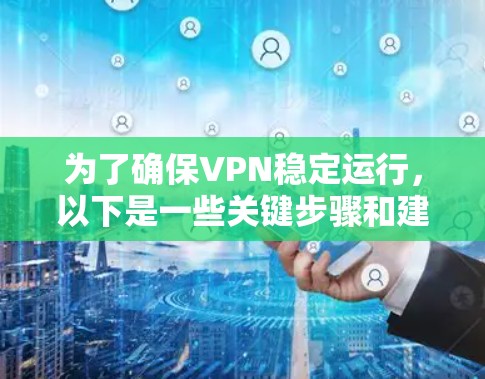 为了确保VPN稳定运行，以下是一些关键步骤和建议
