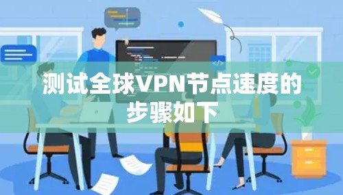 测试全球VPN节点速度的步骤如下