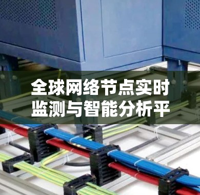 全球网络节点实时监测与智能分析平台