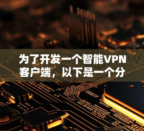 为了开发一个智能VPN客户端，以下是一个分步骤的解决方案