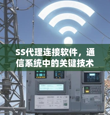 SS代理连接软件，通信系统中的关键技术