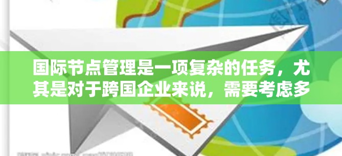 国际节点管理是一项复杂的任务，尤其是对于跨国企业来说，需要考虑多个方面的管理需求。以下是一些关键点和推荐的工具，帮助您有效地管理国际节点