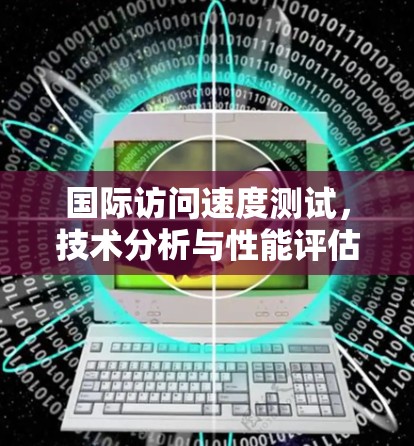 国际访问速度测试，技术分析与性能评估
