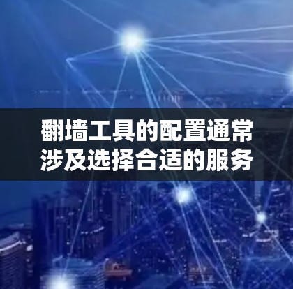 翻墙工具的配置通常涉及选择合适的服务、安装相关软件、设置代理或VPN，并确保所有流量通过匿名渠道。以下是详细的步骤指南