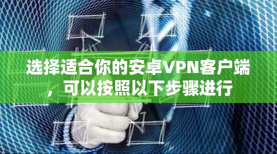 选择适合你的安卓VPN客户端，可以按照以下步骤进行