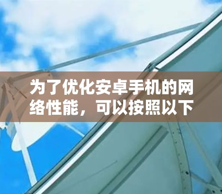 为了优化安卓手机的网络性能，可以按照以下步骤进行