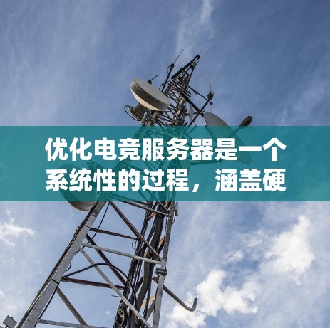 优化电竞服务器是一个系统性的过程，涵盖硬件、软件、网络和安全等多个方面。以下是对优化电竞服务器的分步指南