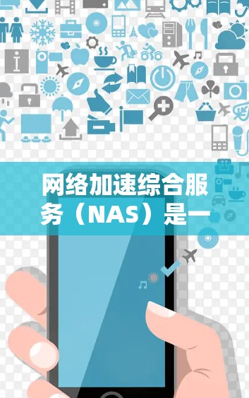 网络加速综合服务（NAS）是一种通过多种技术手段综合优化网络性能的解决方案，旨在提升数据传输速度和用户体验。以下是对网络加速综合服务的详细分析