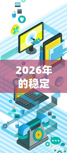 2026年的稳定网络连接方案需要从多个方面考虑，包括技术、管理、维护等，以确保网络系统的高可用性和稳定性。以下是一些关键点和建议