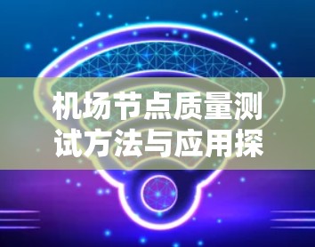 机场节点质量测试方法与应用探讨