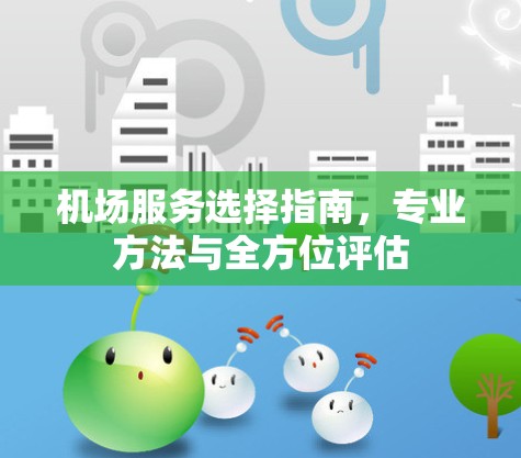 机场服务选择指南，专业方法与全方位评估