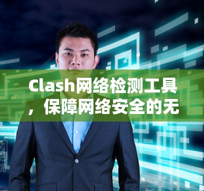 Clash网络检测工具，保障网络安全的无懈可击之选
