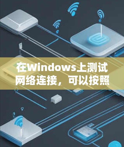 在Windows上测试网络连接，可以按照以下步骤使用相应的工具进行检查