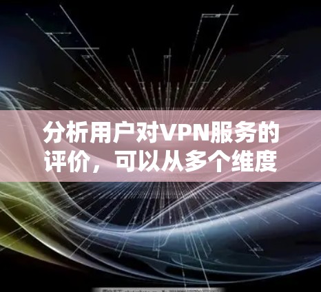 分析用户对VPN服务的评价，可以从多个维度深入探讨，以帮助用户更好地理解不同VPN服务的优缺点和适用场景。以下是对VPN用户评价的详细分析