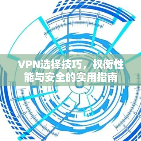 VPN选择技巧，权衡性能与安全的实用指南