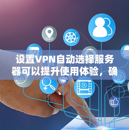设置VPN自动选择服务器可以提升使用体验，确保连接的稳定性和安全性。以下是详细的步骤指南